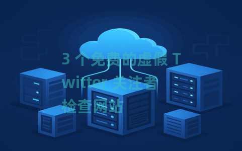 3 个免费的虚假 Twitter 关注者检查网站